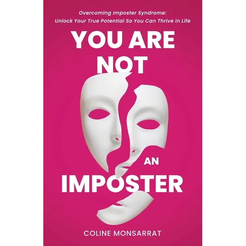 You Are Not an Imposter: Overcoming Imposter Syndrome: Unlock Your True Potential So You Can Thrive in Life