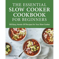The Essential Slow Cooker Cookbook for Beginners: 100 Easy, Hands-Off Recipes for Your Slow Cooker