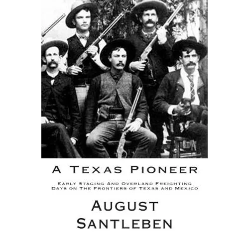 A Texas Pioneer: Early Staging And Overland Freighting Days on The Frontiers of Texas and Mexico
