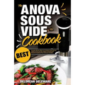 Anova Sous Vide Cookbook: Best Complete Effortless Meals and Perfectly Cooked Recipes Crafting at Home through a Modern Technique with Restauran