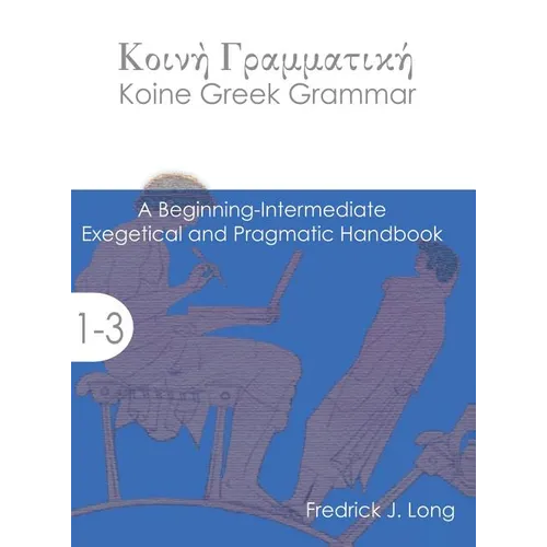 Koine Greek Grammar: A Beginning-Intermediate Exegetical and Pragmatic Handbook
