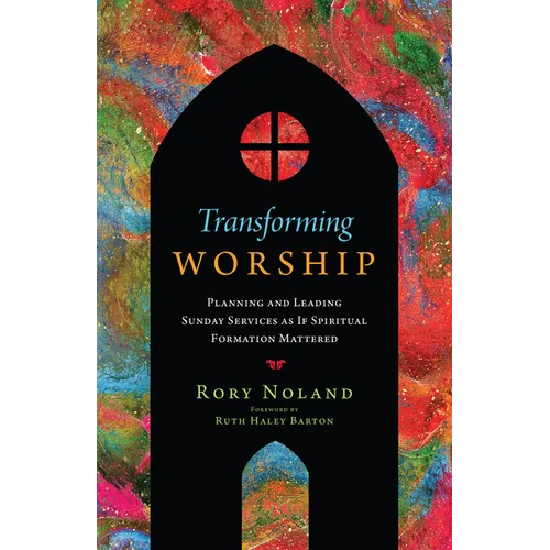 Transforming Worship: Planning and Leading Sunday Services as If Spiritual Formation Mattered