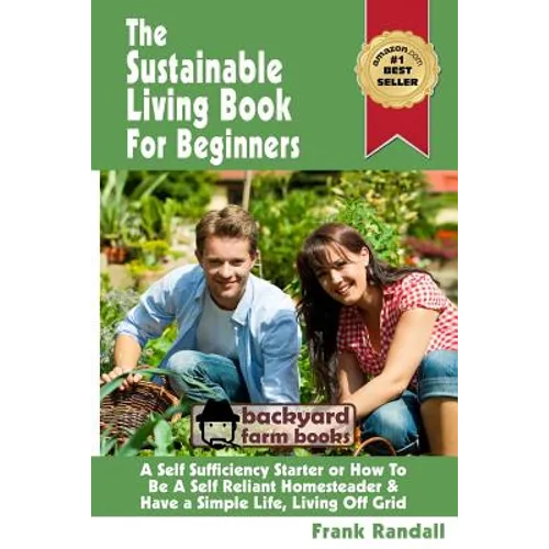 The Sustainable Living Book For Beginners: A Self Sufficiency Starter or How To Be A Self Reliant Homesteader & Have a Simple Life, Living Off Grid