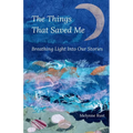 The Things That Saved Me: Breathing Light Into Our Stories