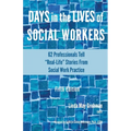 Days in the Lives of Social Workers: 62 Professionals Tell "Real-Life" Stories From Social Work Practice