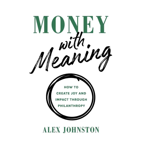 Money with Meaning: How to Create Joy and Impact through Philanthropy