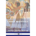 Crania Aegyptiaca: Or, Observations On Egyptian Ethnography, Derived From Anatomy, History and the Monuments