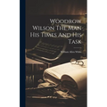 Woodrow Wilson The Man His Times And His Task