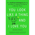 You Look Like a Thing and I Love You: How Artificial Intelligence Works and Why It's Making the World a Weirder Place
