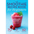 The Smoothie Recipe Book for Beginners: Essential Smoothies to Get Healthy, Lose Weight, and Feel Great