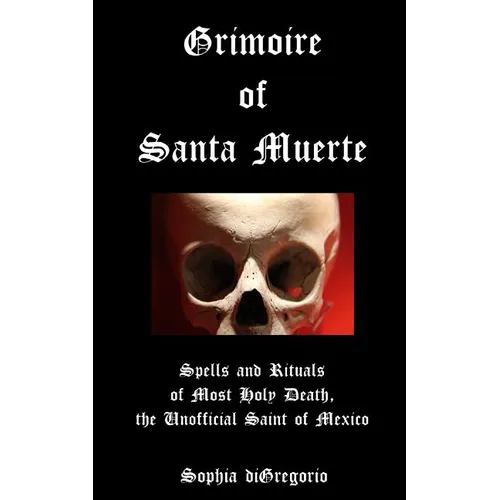 Grimoire of Santa Muerte: Spells and Rituals of Most Holy Death, the Unofficial