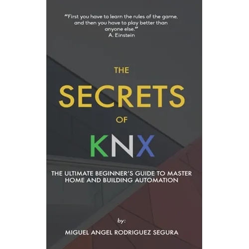 The Secrets of KNX: The Ultimate Beginner's Guide to Master Home and Building Automation