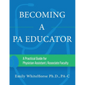 Becoming a PA Educator: A Practical Guide for Physician Assistant/Associate Faculty