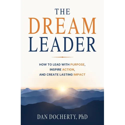 The Dream Leader: How to Lead with Purpose, Inspire Action, and Create Lasting Impact