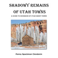 Shadowy Remains of Utah Towns: A Guide to Hundreds of Utah Ghost Towns