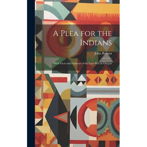 A Plea for the Indians: With Facts and Features of the Late war in Oregon