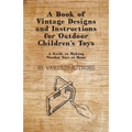 A Book of Vintage Designs and Instructions for Outdoor Children's Toys - A Guide to Making Wooden Toys at Home