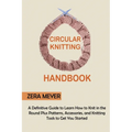 Circular Knitting Handbook: A Definitive Guide to Learn How to Knit in the Round Plus Patterns, Accessories, and Knitting Tools to Get You Started