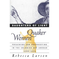 Daughters of Light: Quaker Women Preaching and Prophesying in the Colonies and Abroad, 1700-1775