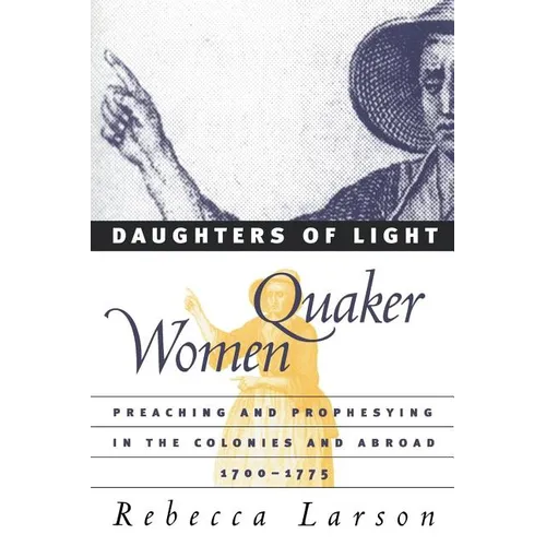 Daughters of Light: Quaker Women Preaching and Prophesying in the Colonies and Abroad, 1700-1775