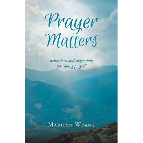 Prayer Matters: reflections and suggestions for "doing prayer"