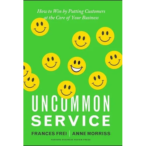 Uncommon Service: How to Win by Putting Customers at the Core of Your Business