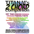 Titan M's 2 Chord Companion: 157 Two Chord Songs: Ukulele Friendly Keys: Classic Songs for All Players - From Novice to Veteran - Teachers, Soloist