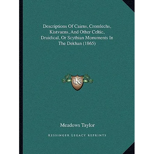 Descriptions Of Cairns, Cromlechs, Kistvaens, And Other Celtic, Druidical, Or Scythian Monuments In The Dekhan (1865)