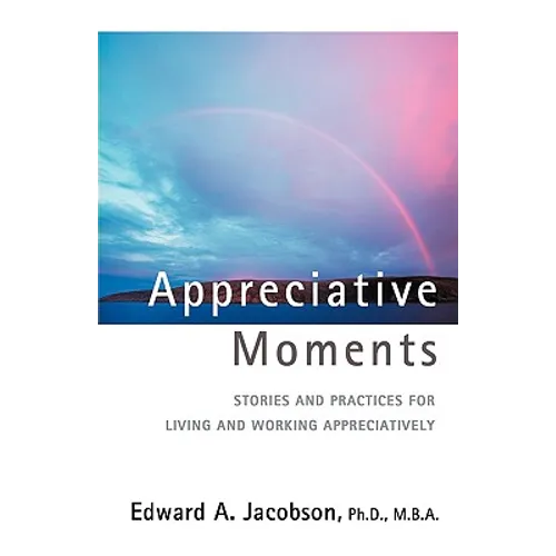 Appreciative Moments: Stories and Practices for Living and Working Appreciatively