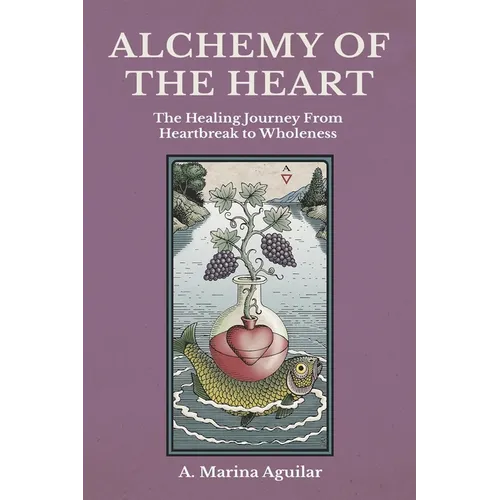 Alchemy of the Heart: The Healing Journey From Heartbreak to Wholeness