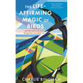 The Life-Affirming Magic of Birds: And the Extraordinary Things They Can Teach Us
