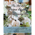 The Art and Proper Etiquette of Afternoon Tea: Includes Section on Organic and Whole Foods along with Healthy Tea Recipes