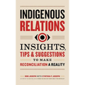 Indigenous Relations: Insights, Tips & Suggestions to Make Reconciliation a Reality