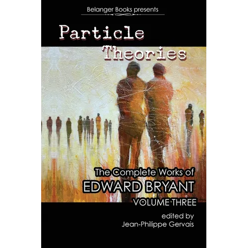 Particle Theories: The Complete Works of Edward Bryant Volume Three: The Complete Works of Ed Bryant Volume Three