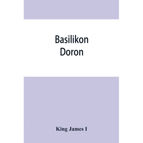 Basilikon doron; or, His majestys Instructions to his dearest sonne, Henry the Prince