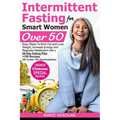 Intermittent Fasting for Smart Women Over 50: Easy Steps To Burn Fat And Lose Weight, Increase Energy And Regulate Metabolism With A 28-Day Eating Pla