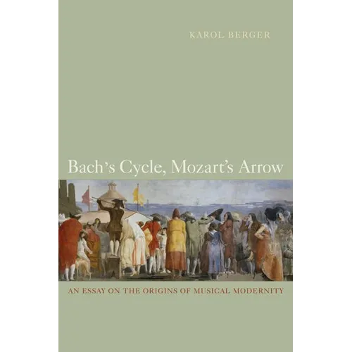 Bach's Cycle, Mozart's Arrow: An Essay on the Origins of Musical Modernity