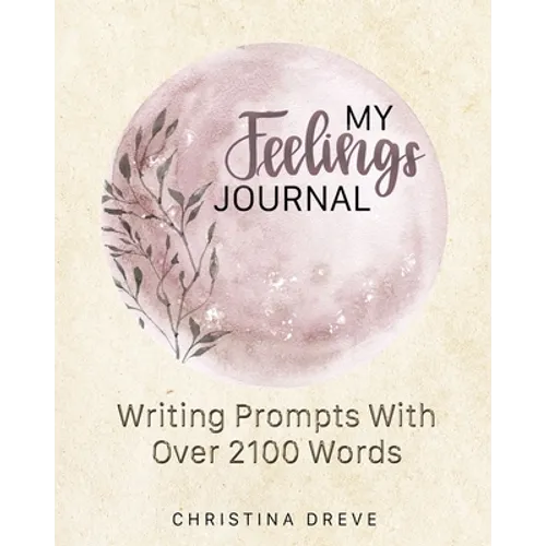 My Feelings Journal: Writing Prompts With Over 2100 Emotion Words