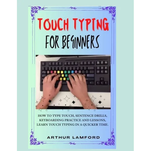 Touch Typing for Beginners: How To Type Touch, Sentence Drills, Keyboarding Practice and Lessons, Learn Touch Typing in A Quicker Time.
