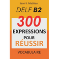Vocabulaire DELF B2 - 300 expressions pour reussir