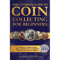 The Ultimate Guide To Coin Collecting For Beginners: An Updated & Comprehensive Guide to Identify, Buy & Preserve Coins