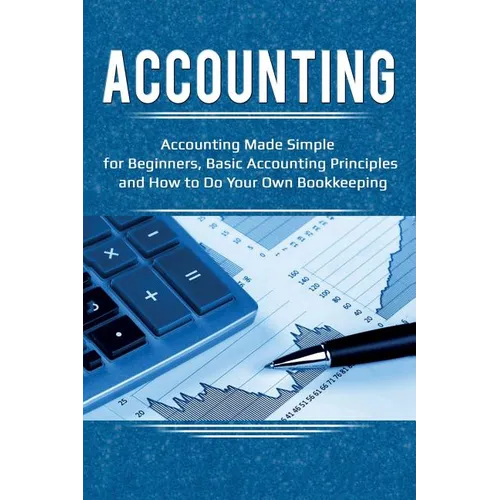 Accounting: Accounting Made Simple for Beginners, Basic Accounting Principles and How to Do Your Own Bookkeeping