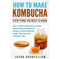 How to Make Kombucha: Everything You Need to Know - How to Make Kombucha at Home, Most Delicious Kombucha Recipes, Simple Methods, Useful Ti