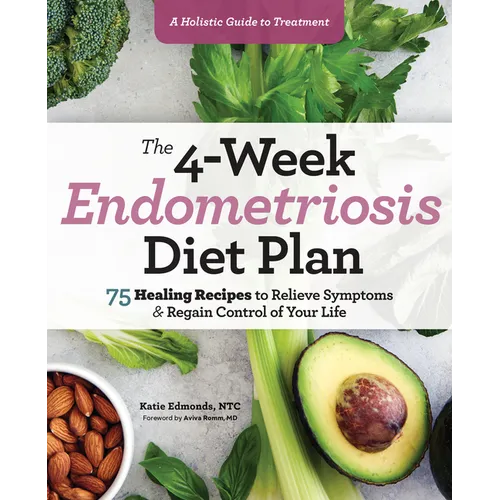 The 4-Week Endometriosis Diet Plan: 75 Healing Recipes to Relieve Symptoms and Regain Control of Your Life