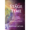 The Stage of Time: Secrets of the Past, The Nature of Reality, and the Ancient Gods of History
