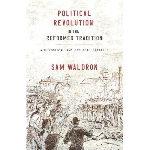 Political Revolution in the Reformed Tradition: A Historical and Biblical Critique
