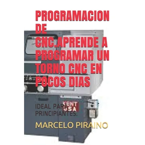 Programacion de Cnc.Aprende a Programar Un Torno Cnc En Pocos Dias: Ideal Para Principiantes.