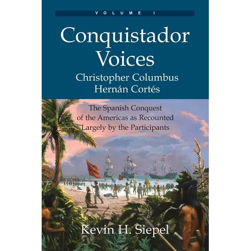 Conquistador Voices (vol I): The Spanish Conquest of the Americas as Recounted Largely by the Participants