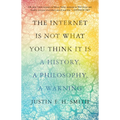 The Internet Is Not What You Think It Is: A History, a Philosophy, a Warning