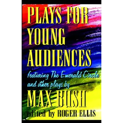Plays for Young Audiences by Max Bush: An Anthology of Selected Plays for Young Audiences